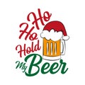 Ho ho hold my beer - funny text , with Santa`s cap on beer mug.