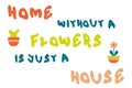 A HOME WITHOUT A FLOWERS IS JUST A HOUSE aesthetic slogan print. Perfect for tee, stationery, textile and fabric. Hand drawn