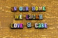 Home laugh love care kindness welcome family life share