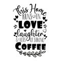 This Home runs on love laughter & lots of strong coffee - positive saying.