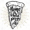 Home is where pizza is. Lettering phrase with pizza illustration.