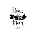 Home is where your Mom is. lettering . Mother`s Day. Modern hand lettering and calligraphy. For greeting card, poster