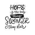 Hope is the only thing stronger than fear. Lettering phrase. Black ink. Vector illustration