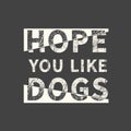 Hope you like dogs. Inscription for photo overlays, greeting card or t-shirt print, poster design.