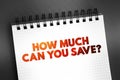 How Much Can You Save? text on notepad, concept background