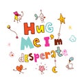 Hug me I`m desperate