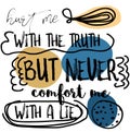 Hurt Me With The Truth, But Never Comfort Me With A Lie quote sign