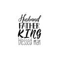 Husband, father, king, blessed man. Lettering. Happy Father`s Day banner and giftcard. Vector Illustration.