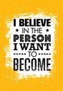 I Believe In The Person I Want To Become. Inspiring Creative Motivation Quote. Vector Typography Banner Design Concept