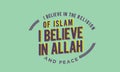 I believe in the religion of islam, i believe in Allah and peace