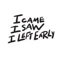 I came. I saw. I left early. Funny hand lettering quote. Introverts humor. Vector design