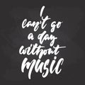 I can`t go a day without music - hand drawn Musical lettering phrase isolated on the black chalkboard background. Fun