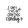 I can`t i`m crafting today Vector lettering, motivational quote for handicraft market. Humorous quote for a person whose