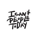 I can`t people today. Funny hand lettering quote means I am not able to deal with people today. Wordplay. Introverts humor. Made