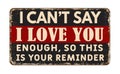 I can\'t say i love you enough so this is your reminder vintage rusty metal sign
