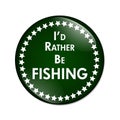 I'd Rather Be Fishing Button