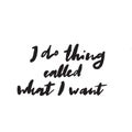 I do things called what I want. Funny hand written quote. Brush calligraphy. Vector.