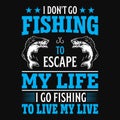 I don\'t go fishing to escape my life I go fishing to live my live