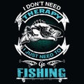 I don`t need therapy i just need to go fishing - Fishing T Shirt Design,T-shirt Design,