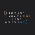 I Don`t Stop When I`m Tired, I Stop When I`m Done! - Inspirational Quote, Slogan, Saying on an Abstract Black Background