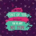 I am font of You becouse You are my type.