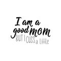 I am a good mom but i cuss a little. Funny lettering. calligraphy vector illustration Royalty Free Stock Photo