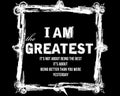 I am the greatest it`s not about being the best it`s about being better than you were yesterday