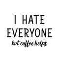 I hate everyone. But coffee helps. Vector illustration. Lettering. Ink illustration. Can be used for prints bags, t-shirts,