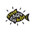 I have bigger fish to fry - funny inspire and motivational quote. Hand drawn beautiful lettering