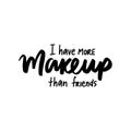 I have more makeup than friends - Motivation and inspiration quote for women, girls room, cards, wall decoration, beauty