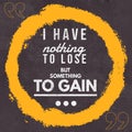 I have nothing to lose but something to gain - motivational and inspirational quote with rounded yellow brush stroke background