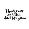 I hear voices and the dont like you. Humor. Modern brush calligraphy, made in vector.