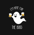 I am here for the Boos. Funny ghost with beer. Halloween party. Vector