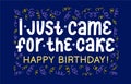 I just came for the cake. Happy birthday card. Party design gretting wish. Colorful