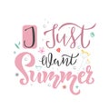 I Just Want Summer season inscription, lettering text with floral elements. Typography quote for greeting card, poster