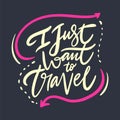 I Just Want to Travel. Hand drawn vector phrase lettering. Isolated on grey background