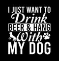 I Just Want To Want To Drink Beer And Hang With My Dog  Happy Pet  Dog Lover Gift Royalty Free Stock Photo