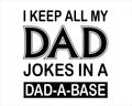 I keep all my dad jokes in a dad-a-base Funny Daddy Papa Father\'s quote