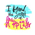 I know the Secret of Happiness - simple inspire and motivational quote. Hand drawn beautiful lettering. Print for inspirational