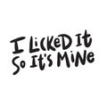 I licked it so its mine. Funny hand lettering inscription. Made in vector