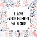 I love every moment with you. Inspirational and motivating phrase. Quote, slogan. Lettering design for poster, banner, postcard