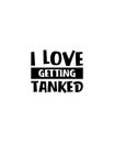 I love getting tanked.Hand drawn typography poster design Royalty Free Stock Photo