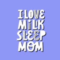 I love milk sleep mom lettering for newborn design Royalty Free Stock Photo