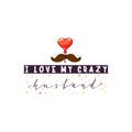 I love my crazy husband. Slogan about love, suitable as a Valentine`s Day postcard and template t shirt