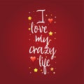 I love my crazy life. Slogan about love, suitable as a Valentine`s Day postcard and template t shirt