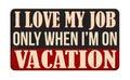 I love my job only when i\'m on vacation vintage rusty metal sign Royalty Free Stock Photo