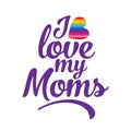 I love my Moms - LGBT pride slogan against homosexual discrimination.