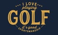 I love playing golf, It`s good sportsmanship