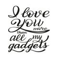 I love you more than all my gadgets. Hand lettering.