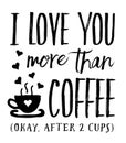 I Love you More than Coffee Okay, After 2 Cups